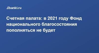 Алексей Саватюгин - Счетная палата: в 2021 году Фонд национального благосостояния пополняться не будет - smartmoney.one