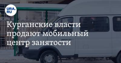 Курганские власти продают мобильный центр занятости - ura.news - Курганская обл.