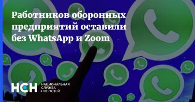 Работников оборонных предприятий оставили без WhatsApp и Zoom - nsn.fm