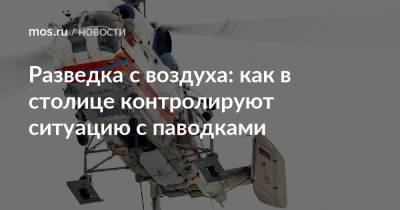 Петр Бирюков - Разведка с воздуха: как в столице контролируют ситуацию с паводками - mos.ru - Москва
