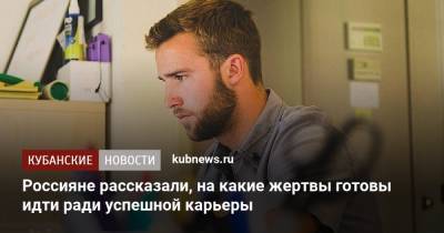 Россияне рассказали, на какие жертвы готовы идти ради успешной карьеры - kubnews.ru