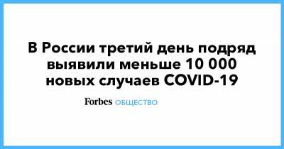 В России третий день подряд выявили меньше 10 000 новых случаев COVID-19 - forbes.ru - Москва - Санкт-Петербург - Московская обл. - Нижегородская обл.
