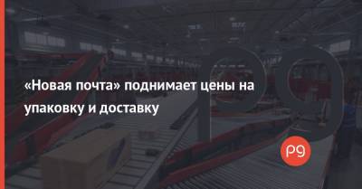Нова Пошта - «Новая почта» поднимает цены на упаковку и доставку - thepage.ua - Украина - Тарифы