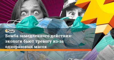 Бомба замедленного действия: экологи бьют тревогу из-за одноразовых масок - ridus.ru
