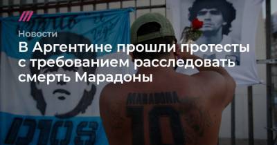 В Аргентине прошли протесты с требованием расследовать смерть Марадоны - tvrain.ru - Аргентина