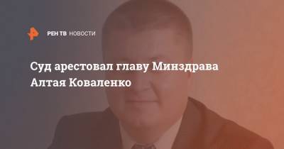 Сергей Коваленко - Суд арестовал главу Минздрава Алтая Коваленко - ren.tv - респ. Алтай - округ Сибирский