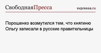 Петр Порошенко - княгиня Ольга - Порошенко возмутился тем, что княгиню Ольгу записали в русские правительницы - svpressa.ru - Киев - округ Московский - Русь