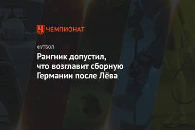 Йоахим Лев - Ральф Рангник - Рангник допустил, что возглавит сборную Германии после Лёва - championat.com