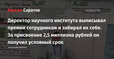 Директор научного института выписывал премии сотрудникам и забирал их себе. За присвоение 2,5 миллиона рублей он получил условный срок - nversia.ru - Саратовская обл. - Саратов