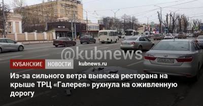 Из-за сильного ветра вывеска ресторана на крыше ТРЦ «Галерея» рухнула на оживленную дорогу - kubnews.ru - Сочи - Краснодарский край - Краснодар - Новороссийск