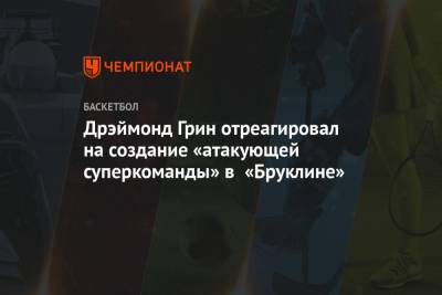 Кевин Дюрант - Дрэймонд Грин - Джеймс Харден - Кайри Ирвинг - Дрэймонд Грин отреагировал на создание «атакующей суперкоманды» в «Бруклине» - championat.com