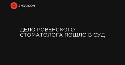 Дело ровенского стоматолога пошло в суд - bykvu.com