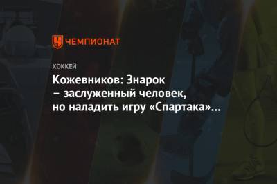 Олег Знарк - Александр Кожевников - Кожевников: Знарок – заслуженный человек, но наладить игру «Спартака» не сумел - championat.com