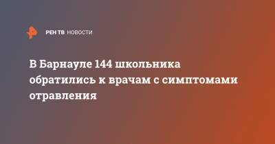 В Барнауле 144 школьника обратились к врачам с симптомами отравления - ren.tv - Барнаул