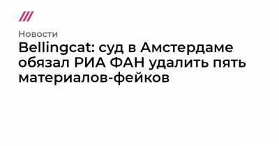 Евгений Пригожин - Bellingcat: суд в Амстердаме обязал РИА ФАН удалить пять материалов-фейков - tvrain.ru - Амстердам