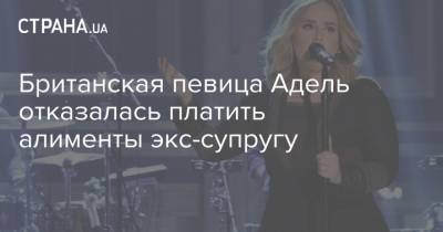 Адель - Британская певица Адель отказалась платить алименты экс-супругу - strana.ua - Лос-Анджелес