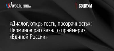 Сергей Перминов - «Диалог, открытость, прозрачность»: Перминов рассказал о праймериз «Единой России» - ivbg.ru - Ленинградская обл.