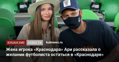 Жена Ари рассказала о желании футболиста остаться в «Краснодаре» - kubnews.ru - Краснодарский край - Краснодар
