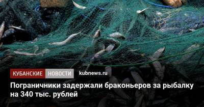 Пограничники задержали браконьеров за рыбалку на 340 тыс. рублей - kubnews.ru - Краснодарский край - район Щербиновский