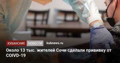 Около 13 тыс. жителей Сочи сделали прививку от COIVD-19 - kubnews.ru - Сочи - Краснодарский край