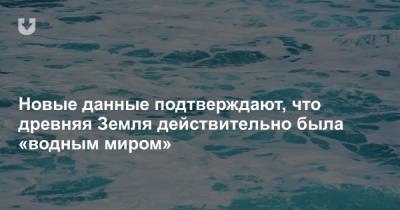 Новые данные подтверждают, что древняя Земля действительно была «водным миром» - news.tut.by