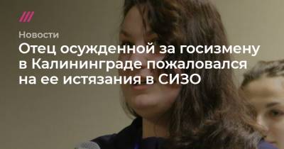 Отец осужденной за госизмену в Калининграде пожаловался на ее истязания в СИЗО - tvrain.ru - Калининград