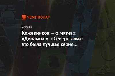 Владимир Крикунов - Александр Кожевников - Кожевников — о матчах «Динамо» и «Северстали»: это была лучшая серия в первом раунде - championat.com - Москва