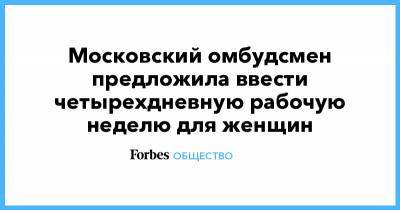 Московский омбудсмен предложила ввести четырехдневную рабочую неделю для женщин - forbes.ru - Омбудсмен