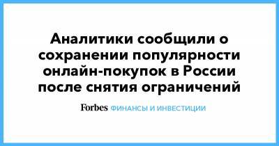 Аналитики сообщили о сохранении популярности онлайн-покупок в России после снятия ограничений - forbes.ru