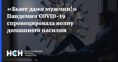 «Бьют даже мужчин!» Пандемия COVID-19 спровоцировала волну домашнего насилия - nsn.fm - Москва