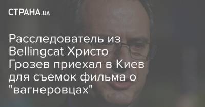 Андрей Ермак - Евгений Шевченко - Христо Грозев - Расследователь из Bellingcat Христо Грозев приехал в Киев для съемок фильма о "вагнеровцах" - strana.ua - Киев