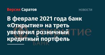 В феврале 2021 года банк «Открытие» на треть увеличил розничный кредитный портфель - nversia.ru