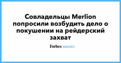Алексей Абрамов - Совладельцы Merlion попросили возбудить дело о покушении на рейдерский захват - forbes.ru
