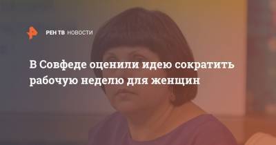 Татьяна Потяева - Елена Афанасьева - В Совфеде оценили идею сократить рабочую неделю для женщин - ren.tv - Москва