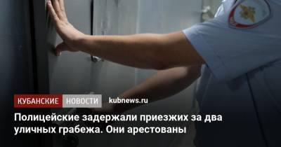 Полицейские задержали приезжих за два уличных грабежа. Они арестованы - kubnews.ru - Краснодарский край - Краснодар - Ставрополье - Кисловодск