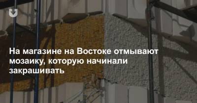 На магазине на Востоке отмывают мозаику, которую начинали закрашивать - news.tut.by - Минск