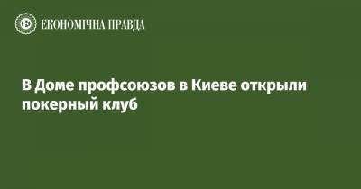 В Доме профсоюзов в Киеве открыли покерный клуб - epravda.com.ua - Киев