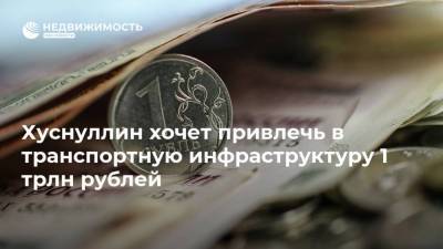 Марат Хуснуллин - Хуснуллин хочет привлечь в транспортную инфраструктуру 1 трлн рублей - realty.ria.ru - Москва - Строительство