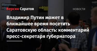 Владимир Путин - Юрий Гагарин - Владимир Путин может в ближайшее время посетить Саратовскую область: комментарий пресс-секретаря губернатора - nversia.ru - Саратовская обл. - район Энгельсский