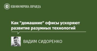 Как "домашние" офисы ускоряют развитие разумных технологий - epravda.com.ua