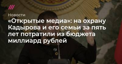 «Открытые медиа»: на охрану Кадырова и его семьи за пять лет потратили из бюджета миллиард рублей - tvrain.ru - респ. Чечня