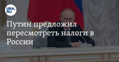 Владимир Путин - Путин предложил пересмотреть налоги в России - ura.news