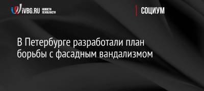 В Петербурге разработали план борьбы с фасадным вандализмом - ivbg.ru - Санкт-Петербург - Петербург