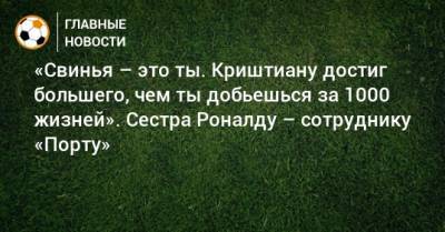Криштиану Роналду - «Свинья – это ты. Криштиану достиг большего, чем ты добьешься за 1000 жизней». Сестра Роналду – сотруднику «Порту» - bombardir.ru - Португалия