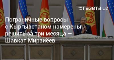 Шавкат Мирзиеев - Садыр Жапаров - Пограничные вопросы с Кыргызстаном намерены решить за три месяца — Шавкат Мирзиёев - gazeta.uz - Узбекистан - Киргизия