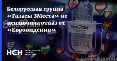 Белорусская группа «Галасы ЗМеста» не исключила отказ от «Евровидения» - nsn.fm - Белоруссия