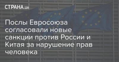 Игорь Коломойский - Послы Евросоюза согласовали новые санкции против России и Китая за нарушение прав человека - strana.ua - Россия - Китай
