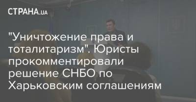 Ростислав Кравец - "Уничтожение права и тоталитаризм". Юристы прокомментировали решение СНБО по Харьковским соглашениям - strana.ua - Снбо