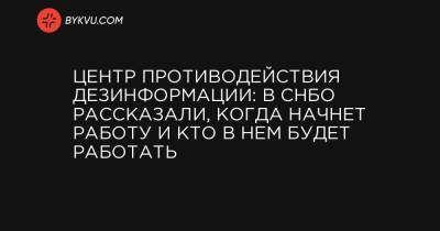Центр противодействия дезинформации: в СНБО рассказали, когда начнет работу и кто в нем будет работать - bykvu.com
