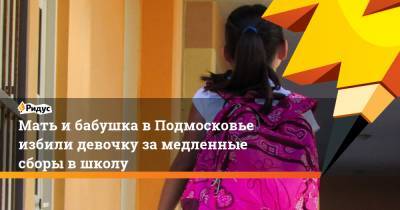 Ксения Мишонова - Мать ибабушка вПодмосковье избили девочку замедленные сборы вшколу - ridus.ru - Московская обл.